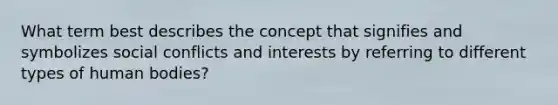 What term best describes the concept that signifies and symbolizes social conflicts and interests by referring to different types of human bodies?