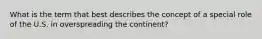 What is the term that best describes the concept of a special role of the U.S. in overspreading the continent?