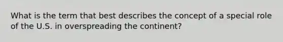 What is the term that best describes the concept of a special role of the U.S. in overspreading the continent?