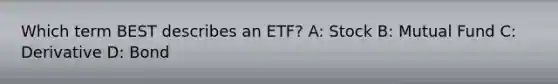 Which term BEST describes an ETF? A: Stock B: Mutual Fund C: Derivative D: Bond