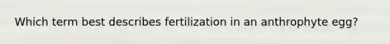 Which term best describes fertilization in an anthrophyte egg?