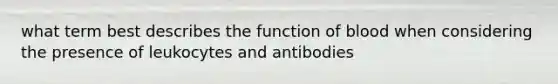 what term best describes the function of blood when considering the presence of leukocytes and antibodies