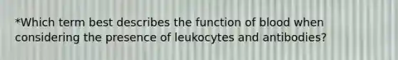 *Which term best describes the function of blood when considering the presence of leukocytes and antibodies?