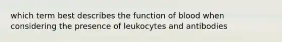 which term best describes the function of blood when considering the presence of leukocytes and antibodies