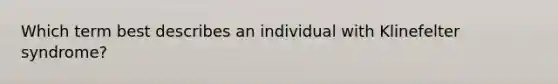 Which term best describes an individual with Klinefelter syndrome?