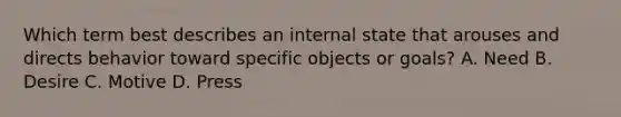 Which term best describes an internal state that arouses and directs behavior toward specific objects or goals? A. Need B. Desire C. Motive D. Press