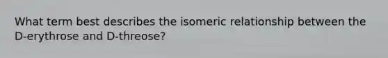 What term best describes the isomeric relationship between the D-erythrose and D-threose?