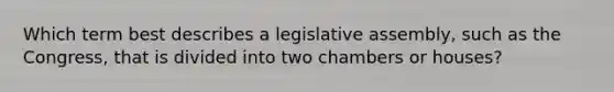 Which term best describes a legislative assembly, such as the Congress, that is divided into two chambers or houses?