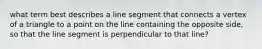 what term best describes a line segment that connects a vertex of a triangle to a point on the line containing the opposite side, so that the line segment is perpendicular to that line?