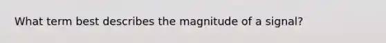 What term best describes the magnitude of a signal?