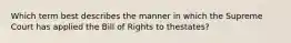 Which term best describes the manner in which the Supreme Court has applied the Bill of Rights to thestates?