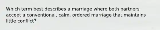 Which term best describes a marriage where both partners accept a conventional, calm, ordered marriage that maintains little conflict?