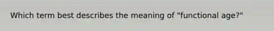 Which term best describes the meaning of "functional age?"