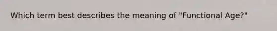 Which term best describes the meaning of "Functional Age?"