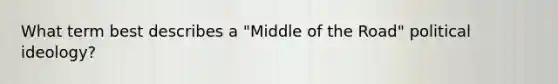 What term best describes a "Middle of the Road" political ideology?