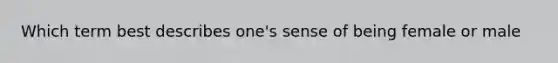 Which term best describes one's sense of being female or male