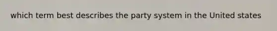 which term best describes the party system in the United states