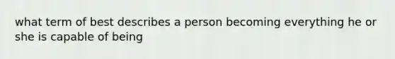 what term of best describes a person becoming everything he or she is capable of being