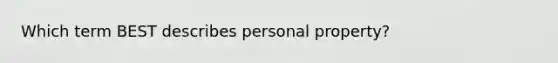 Which term BEST describes personal property?