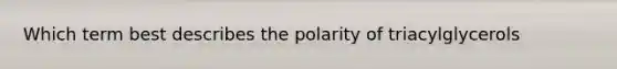 Which term best describes the polarity of triacylglycerols