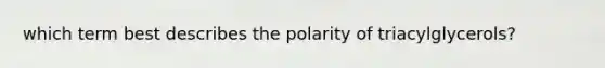 which term best describes the polarity of triacylglycerols?