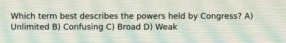 Which term best describes the powers held by Congress? A) Unlimited B) Confusing C) Broad D) Weak