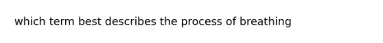 which term best describes the process of breathing