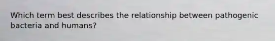 Which term best describes the relationship between pathogenic bacteria and humans?