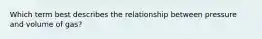 Which term best describes the relationship between pressure and volume of gas?