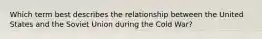 Which term best describes the relationship between the United States and the Soviet Union during the Cold War?