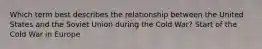 Which term best describes the relationship between the United States and the Soviet Union during the Cold War? Start of the Cold War in Europe