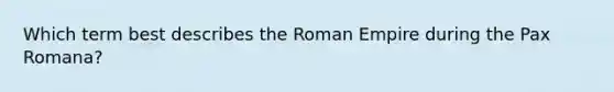 Which term best describes the Roman Empire during the Pax Romana?