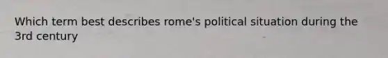 Which term best describes rome's political situation during the 3rd century