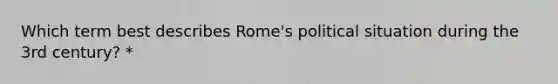 Which term best describes Rome's political situation during the 3rd century? *