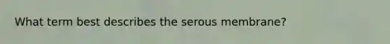 What term best describes the serous membrane?