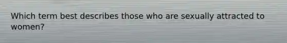 Which term best describes those who are sexually attracted to women?