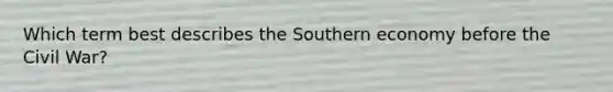 Which term best describes the Southern economy before the Civil War?