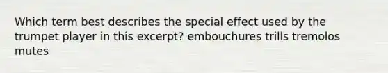 Which term best describes the special effect used by the trumpet player in this excerpt? embouchures trills tremolos mutes