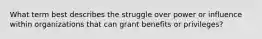 What term best describes the struggle over power or influence within organizations that can grant benefits or privileges?