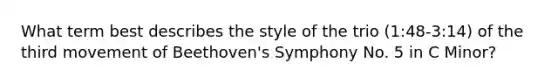 What term best describes the style of the trio (1:48-3:14) of the third movement of Beethoven's Symphony No. 5 in C Minor?