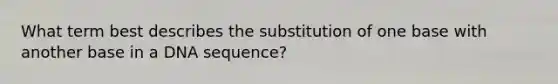 What term best describes the substitution of one base with another base in a DNA sequence?