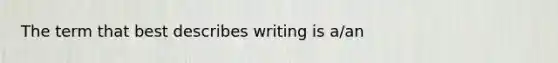 The term that best describes writing is a/an