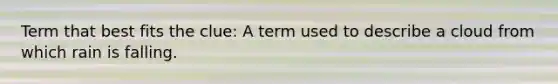 Term that best fits the clue: A term used to describe a cloud from which rain is falling.