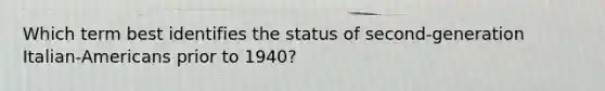 Which term best identifies the status of second-generation Italian-Americans prior to 1940?