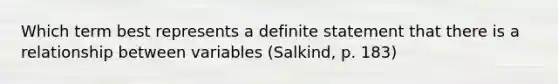 Which term best represents a definite statement that there is a relationship between variables (Salkind, p. 183)