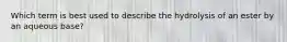 Which term is best used to describe the hydrolysis of an ester by an aqueous base?