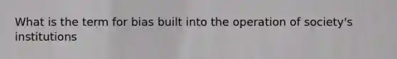 What is the term for bias built into the operation of society's institutions