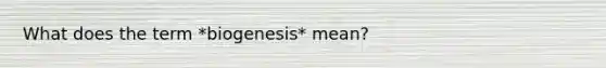 What does the term *biogenesis* mean?