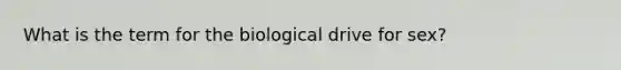 What is the term for the biological drive for sex?