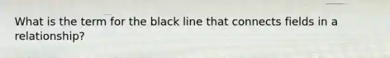 What is the term for the black line that connects fields in a relationship?